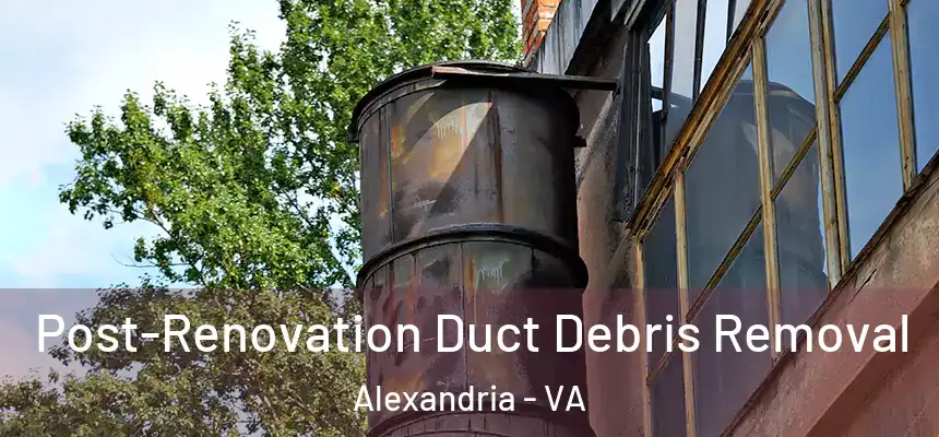 Post-Renovation Duct Debris Removal Alexandria - VA